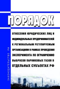 Порядок отнесения юридических лиц и индивидуальных предпринимателей к региональным регулируемым организациям в рамках проведения эксперимента по ограничению выбросов парниковых газов в отдельных субъектах Российской Федерации 2025 год. Последняя редакция