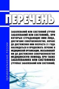 Перечень заболеваний или состояний (групп заболеваний или состояний), при которых страдающие ими лица, достигшие совершеннолетия, вправе до достижения ими возраста 21 года наблюдаться и продолжать лечение в медицинской организации, оказывавшей им до достижения совершеннолетия медицинскую помощь при таких заболеваниях или состояниях (группах заболеваний или состояний) 2025 год. Последняя редакция