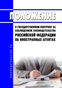 Положение о государственном контроле за соблюдением законодательства Российской Федерации об иностранных агентах 2025 год. Последняя редакция