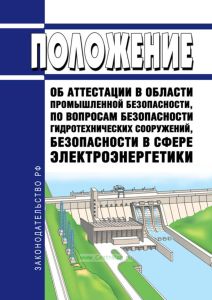 Положение об аттестации в области промышленной безопасности, по вопросам безопасности гидротехнических сооружений, безопасности в сфере электроэнергетики 2025 год. Последняя редакция