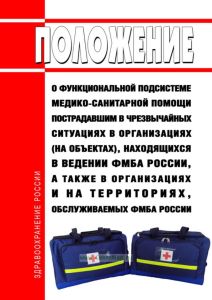 Положение о функциональной подсистеме медико-санитарной помощи пострадавшим в чрезвычайных ситуациях в организациях (на объектах), находящихся в ведении ФМБА России, а также в организациях и на территориях, обслуживаемых ФМБА России 2025 год. Последняя редакция