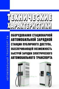 Технические характеристики оборудования стационарной автомобильной зарядной станции публичного доступа, обеспечивающей возможность быстрой зарядки электрического автомобильного транспорта 2025 год. Последняя редакция