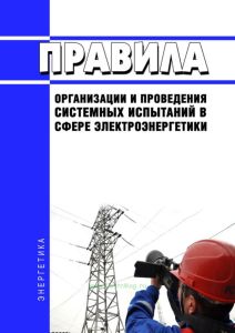 Правила организации и проведения системных испытаний в сфере электроэнергетики 2025 год. Последняя редакция