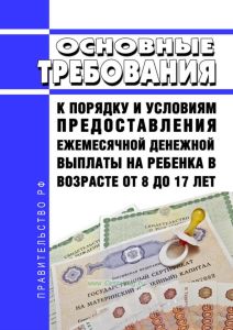 Основные требования к порядку и условиям предоставления ежемесячной денежной выплаты на ребенка в возрасте от 8 до 17 лет, примерного перечня документов (сведений), необходимых для назначения указанной ежемесячной выплаты, и типовой формы заявления о ее назначении 2025 год. Последняя редакция