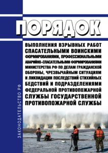 Порядок выполнения взрывных работ спасательными воинскими формированиями, профессиональными аварийно-спасательными формированиями Министерства Российской Федерации по делам гражданской обороны, чрезвычайным ситуациям и ликвидации последствий стихийных бедствий и подразделениями федеральной противопожарной службы государственной противопожарной службы 2025 год. Последняя редакция