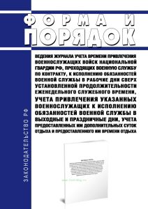 Форма и порядок ведения журнала учета времени привлечения военнослужащих войск национальной гвардии Российской Федерации, проходящих военную службу по контракту, к исполнению обязанностей военной службы в рабочие дни сверх установленной продолжительности еженедельного служебного времени, учета привлечения указанных военнослужащих к исполнению обязанностей военной службы в выходные и праздничные дн