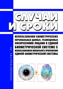 Случаи и сроки использования биометрических персональных данных, размещенных физическими лицами в единой биометрической системе с использованием мобильного приложения единой биометрической системы 2025 год. Последняя редакция