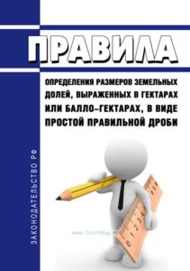 Правила определения размеров земельных долей, выраженных в гектарах или балло-гектарах, в виде простой правильной дроби 2025 год. Последняя редакция