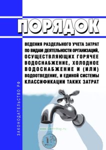 Порядок ведения раздельного учета затрат по видам деятельности организаций, осуществляющих горячее водоснабжение, холодное водоснабжение и (или) водоотведение, и единой системы классификации таких затрат 2025 год. Последняя редакция