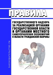 Правила государственного надзора за реализацией органами государственной власти и органами местного самоуправления полномочий в области гражданской обороны 2025 год. Последняя редакция