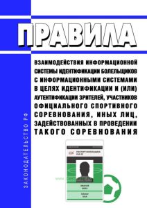 Правила взаимодействия информационной системы идентификации болельщиков с информационными системами в целях идентификации и (или) аутентификации зрителей, участников официального спортивного соревнования, иных лиц, задействованных в проведении такого соревнования 2025 год. Последняя редакция