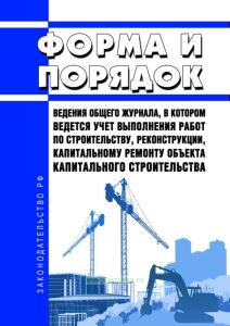 Форма и порядок ведения общего журнала, в котором ведется учет выполнения работ по строительству, реконструкции, капитальному ремонту объекта капитального строительства 2025 год. Последняя редакция