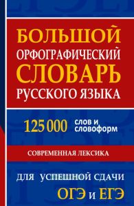 Большой орфографический словарь русского языка 125 000 слов и словоформ для успешной сдачи ОГЭ и ЕГЭ