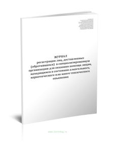 Журнал регистрации лиц, доставленных (обратившихся) в специализированную организацию для оказания помощи лицам, находящимся в состоянии алкогольного,