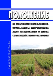 Положение об особенностях использования, охраны, защиты, воспроизводства лесов, расположенных на землях сельскохозяйственного назначения 2025 год. Последняя редакция