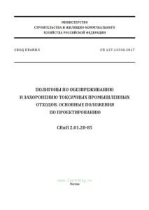 СП 127.13330.2017 Полигоны по обезвреживанию и захоронению токсичных промышленных отходов. Основные положения по проектированию. СНиП 2.01.28-85 2025 год. Последняя редакция