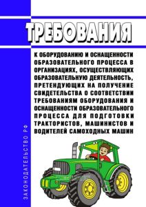 Требования к оборудованию и оснащенности образовательного процесса в организациях, осуществляющих образовательную деятельность, претендующих на получение свидетельства о соответствии требованиям оборудования и оснащенности образовательного процесса для подготовки трактористов, машинистов и водителей самоходных машин 2025 год. Последняя редакция