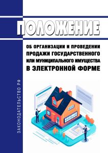 Положение об организации и проведении продажи государственного или муниципального имущества в электронной форме 2025 год. Последняя редакция
