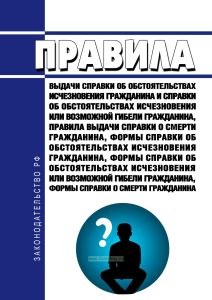 Правила выдачи справки об обстоятельствах исчезновения гражданина и справки об обстоятельствах исчезновения или возможной гибели гражданина, Правила выдачи справки о смерти гражданина, формы справки об обстоятельствах исчезновения гражданина, формы справки об обстоятельствах исчезновения или возможной гибели гражданина, формы справки о смерти гражданина 2025 год. Последняя редакция