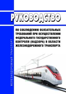 Руководство по соблюдению обязательных требований при осуществлении федерального государственного контроля (надзора) в области железнодорожного транспорта 2025 год. Последняя редакция