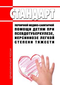 Стандарт первичной медико-санитарной помощи детям при псевдотуберкулезе, иерсиниозе легкой степени тяжести 2025 год. Последняя редакция