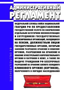 Административный регламент Федеральной службы войск национальной гвардии Российской Федерации по предоставлению государственной услуги по оформлению отдельным категориям военнослужащих и сотрудников государственных военизированных организаций, находящихся на пенсии, должностным лицам государственных органов, которым законом разрешено хранение и ношение оружия, разрешения на хранение и ношение огне