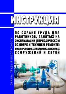 Инструкция по охране труда для работников, занятых на эксплуатации (периодическом осмотре и текущем ремонте) водопроводных и канализационных сооружений и сетей 2025 год. Последняя редакция