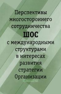 Перспективы многостороннего сотрудничества ШОС с международными структурами в интересах развития стратегии Организации