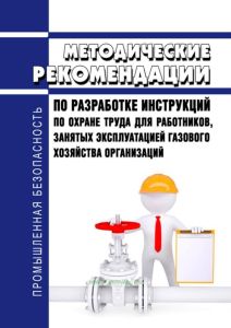 Методические рекомендации по разработке инструкций по охране труда для работников занятых эксплуатацией газового хозяйства организаций 2025 год. Последняя редакция