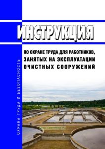 Инструкция по охране труда для работников, занятых на эксплуатации очистных сооружений 2025 год. Последняя редакция