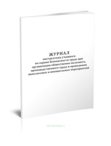 Журнал инструктажа учащихся по охране безопасности труда при организации общественно-полезного, производственного труда и проведении внеклассных и вне