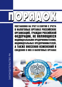 Порядок постановки на учет и снятия с учета в налоговых органах российских организаций, граждан Российской Федерации, не являющихся индивидуальными предпринимателями, индивидуальных предпринимателей, а также внесения изменений в сведения о них в налоговых органах 2026 год. Последняя редакция
