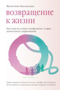 Возвращение к жизни. Как спасти семью: конфликты, ссоры, алкоголизм, наркомания