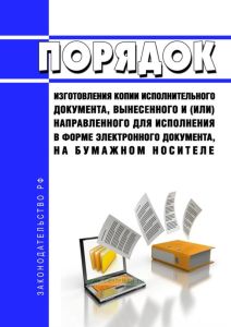 Порядок изготовления копии исполнительного документа, вынесенного и (или) направленного для исполнения в форме электронного документа, на бумажном носителе 2025 год. Последняя редакция