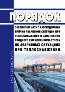 Порядок заполнения акта о расследовании причин аварийной ситуации при теплоснабжении и заполнения сводного ежемесячного отчета об аварийных ситуациях при теплоснабжении 2025 год. Последняя редакция