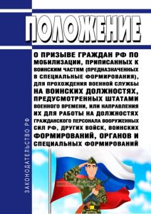 Положение о призыве граждан Российской Федерации по мобилизации, приписанных к воинским частям (предназначенных в специальные формирования), для прохождения военной службы на воинских должностях, предусмотренных штатами военного времени, или направления их для работы на должностях гражданского персонала вооруженных сил Российской Федерации, других войск, воинских формирований, органов и специальны