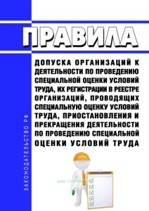 Правила допуска организаций к деятельности по проведению специальной оценки условий труда, их регистрации в реестре организаций, проводящих специальную оценку условий труда, приостановления и прекращения деятельности по проведению специальной оценки условий труда 2025 год. Последняя редакция