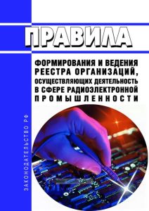 Правила формирования и ведения реестра организаций, осуществляющих деятельность в сфере радиоэлектронной промышленности 2025 год. Последняя редакция