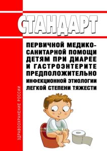 Стандарт первичной медико-санитарной помощи детям при диарее и гастроэнтерите предположительно инфекционной этиологии легкой степени тяжести 2025 год. Последняя редакция