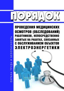 Порядок проведения медицинских осмотров (обследований) работников, непосредственно занятых на работах, связанных с обслуживанием объектов электроэнергетики 2025 год. Последняя редакция