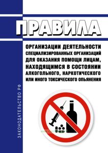 Правила организации деятельности специализированных организаций для оказания помощи лицам, находящимся в состоянии алкогольного, наркотического или иного токсического опьянения 2025 год. Последняя редакция