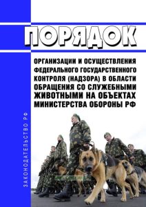 Порядок организации и осуществления федерального государственного контроля (надзора) в области обращения со служебными животными на объектах министерства обороны Российской Федерации 2025 год. Последняя редакция