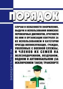 Порядок, случаи и особенности оформления, выдачи и использования воинских перевозочных документов, отчетности по ним и организации контроля за их использованием и категории проезда военнослужащих, граждан, уволенных с военной службы, и членов их семей на железнодорожном, воздушном, водном и автомобильном (за исключением такси) транспорте 2025 год. Последняя редакция
