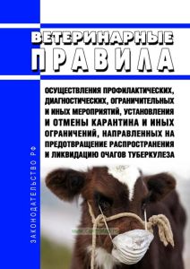 Ветеринарные правила осуществления профилактических, диагностических, ограничительных и иных мероприятий, установления и отмены карантина и иных ограничений, направленных на предотвращение распространения и ликвидацию очагов туберкулеза 2025 год. Последняя редакция