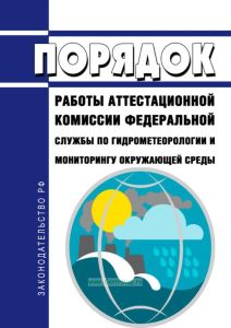 Порядок работы аттестационной комиссии Федеральной службы по гидрометеорологии и мониторингу окружающей среды 2025 год. Последняя редакция