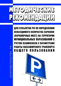 Методические рекомендации для субъектов Российской Федерации по определению необходимого количества парковок (парковочных мест) на территории муниципальных образований с учетом взаимосвязи с параметрами работы пассажирского транспорта общего пользования 2025 год. Последняя редакция