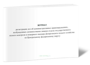 Журнал регистрации дел об административных правонарушениях, возбужденных должностными лицами отдела государственного лесного контроля и пожарного надз