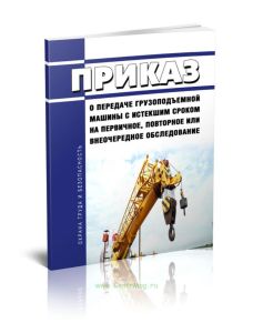 Приказ о передаче грузоподъемной машины с истекшим сроком на первичное, повторное или внеочередное обследование