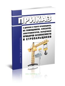 Приказ о допуске к работе крановщиков, их помощников, слесарей, электромонтеров, наладчиков приборов безопасности и стропальщиков