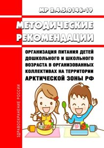 МР 2.4.5.0146-19 Организация питания детей дошкольного и школьного возраста в организованных коллективах на территории Арктической зоны Российской Федерации 2025 год. Последняя редакция